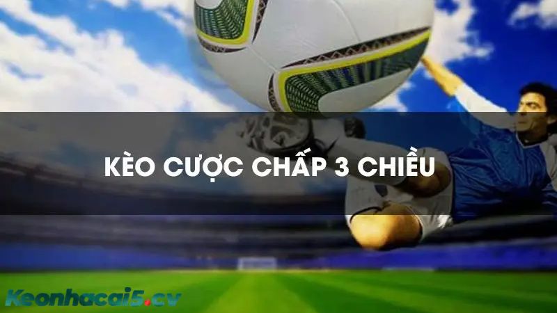 Kèo cược chấp 3 chiều mở ra cho người chơi 3 khả năng đặt cược cho 1 thị trường chấp